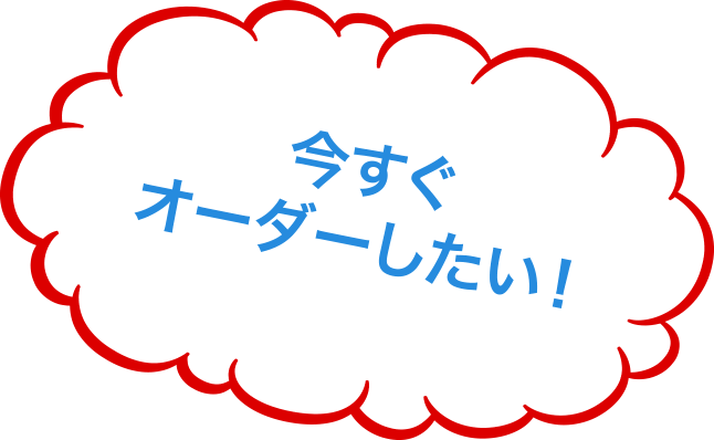 今すぐオーダーしたい！