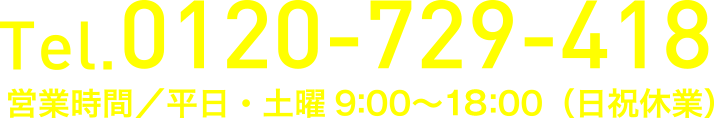 TEL.0120-729-418 営業時間／平日・土曜9:00～18:00（日祝休業）