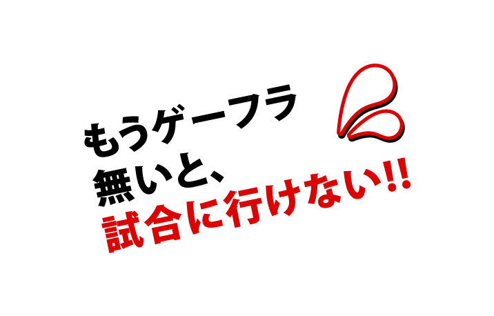 もうゲーフラ無いと、試合に行けない！